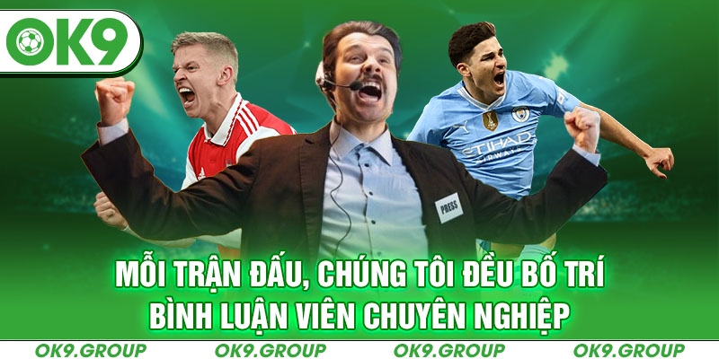 Mỗi trận đấu, chúng tôi đều bố trí bình luận viên chuyên nghiệp