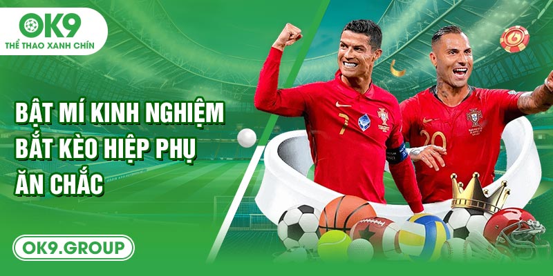 Bật mí kinh nghiệm bắt kèo hiệp phụ ăn chắc