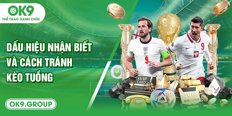 Dấu hiệu nhận biết và cách tránh kèo tuồng
